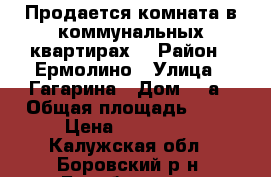Продается комната в коммунальных квартирах. › Район ­ Ермолино › Улица ­ Гагарина › Дом ­ 8а › Общая площадь ­ 17 › Цена ­ 700 000 - Калужская обл., Боровский р-н, Балабаново г. Недвижимость » Квартиры продажа   
